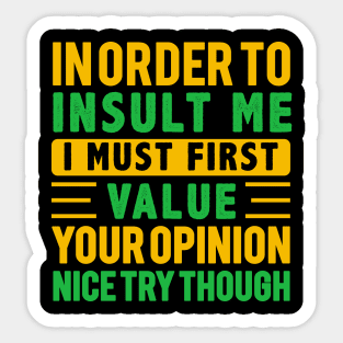 In Order To Insult Me I Must First Value Your Opinion Nice try Though Sticker